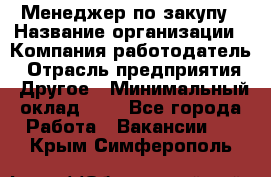 Менеджер по закупу › Название организации ­ Компания-работодатель › Отрасль предприятия ­ Другое › Минимальный оклад ­ 1 - Все города Работа » Вакансии   . Крым,Симферополь